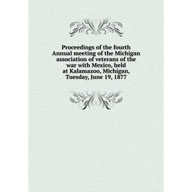 

Книга Proceedings of the fourth Annual meeting of the Michigan association of veterans of the war with Mexico, held at Kalamazoo, Michigan, Tuesday, J