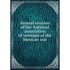 

Книга Annual reunion of the National association of veterans of the Mexican war