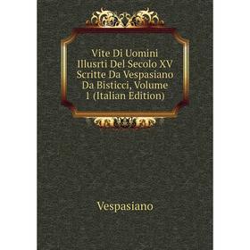 

Книга Vite Di Uomini Illusrti Del Secolo XV Scritte Da Vespasiano Da Bisticci, Volume 1 (Italian Edition)