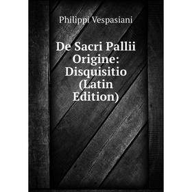 

Книга De Sacri Pallii Origine: Disquisitio (Latin Edition)