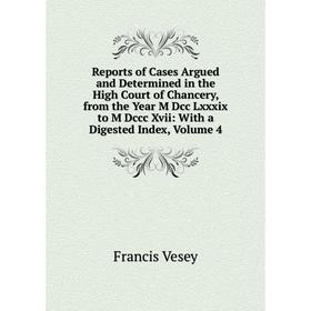 

Книга Reports of Cases Argued and Determined in the High Court of Chancery, from the Year M Dcc Lxxxix to M Dccc Xvii: With a Digested Index, Volume 4