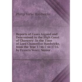 

Книга Reports of Cases Argued and Determined in the High Court of Chancery: In the Time of Lord Chancellor Hardwicke, from the Year 1746-7 to 1755. by