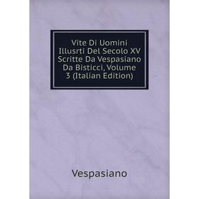 

Книга Vite Di Uomini Illusrti Del Secolo XV Scritte Da Vespasiano Da Bisticci, Volume 3 (Italian Edition)