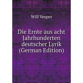 

Книга Die Ernte aus acht Jahrhunderten deutscher Lyrik (German Edition)