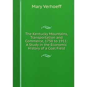 

Книга The Kentucky Mountains, Transportation and Commerce, 1750 to 1911: A Study in the Economic History of a Coal Field
