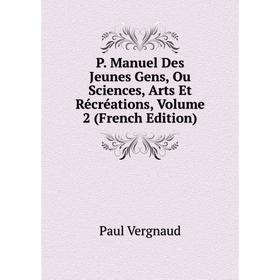 

Книга P Manuel Des Jeunes Gens, Ou Sciences, Arts Et Récréations, Volume 2