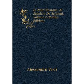 

Книга Le Notti Romane: Al Sepolcro De' Scipioni, Volume 2