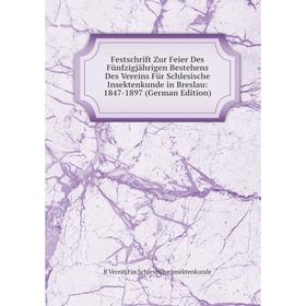 

Книга Festschrift Zur Feier Des Fünfzigjährigen Bestehens Des Vereins Für Schlesische Insektenkunde in Breslau: 1847-1897 (German Edition)