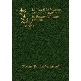 

Книга La Vita E Le Imprese Militari Di Malatesta Iv Baglioni