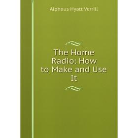

Книга The Home Radio: How to Make and Use It