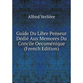 

Книга Guide Du Libre Penseur Dédié Aux Memores Du Concile Oecuménique (French Edition)