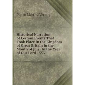 

Книга Historical Narration of Certain Events That Took Place in the Kingdom of Great Britain in the Month of July: In the Year of Our Lord 1553