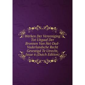

Книга Werken Der Vereeniging Tot Uitgaaf Der Bronnen Van Het Oud-Vaderlandsche Recht Gevestigd Te Utrecht, Issue 6 (Dutch Edition)
