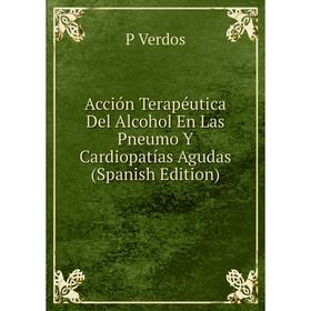 

Книга Acción Terapéutica Del Alcohol En Las Pneumo Y Cardiopatías Agudas (Spanish Edition)