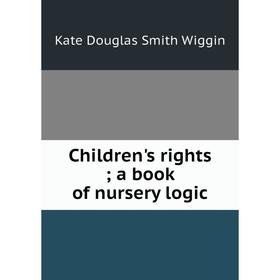 

Книга Children's rights; a book of nursery logic