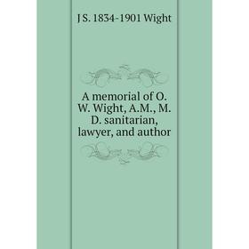 

Книга A memorial of O.W. Wight, A.M., M.D. sanitarian, lawyer, and author