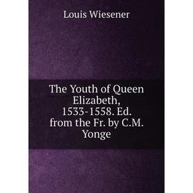 

Книга The Youth of Queen Elizabeth, 1533-1558. Ed. from the Fr. by C.M. Yonge