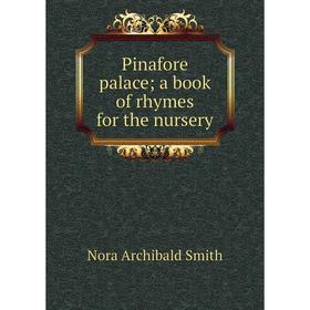 

Книга Pinafore palace; a book of rhymes for the nursery