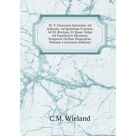

Книга M T Ciceronis Epistolae Ad Atticum, Ad Quintum Fratrem, ad m Brutum, et Quae Vulgo Ad Familiares Dicuntur, Temporis Ordine Dispositae, Volume 4