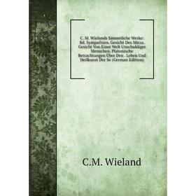 

Книга C. M. Wielands Sämmtliche Werke: Bd. Sympathien. Gesicht Des Mirza. Gesicht Von Einer Welt Unschuldiger Menschen. Platonische Betrachtungen Über