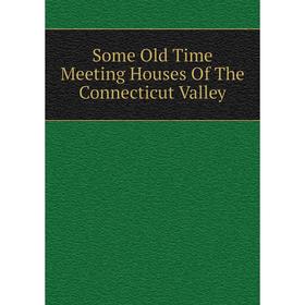 

Книга Some Old Time Meeting Houses Of The Connecticut Valley