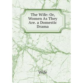 

Книга The Wife: Or, Women As They Are. a Domestic Drama