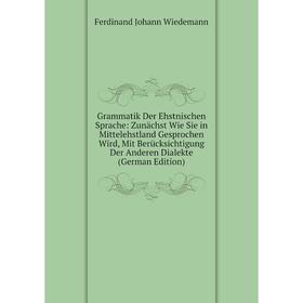 

Книга Grammatik Der Ehstnischen Sprache: Zunächst Wie Sie in Mittelehstland Gesprochen Wird, Mit Berücksichtigung Der Anderen Dialekte (German Edition