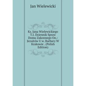 

Книга Ks. Jana Wielewickiego T. J. Dziennik Spraw Domu Zakonnego Oo.: Jezuitów U w. Barbary W Krakowie. (Polish Edition)