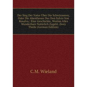 

Книга Der Sieg Der Natur Über Die Schwärmerey, Oder Die Abentheuer Des Don Sylvio Von Rosalva,: Eine Geschichte, Worinn Alles Wunderbare Natürlich Zug