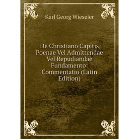 

Книга De Christiano Capitis Poenae Vel Admittendae Vel Repudiandae Fundamento: Commentatio (Latin Edition)