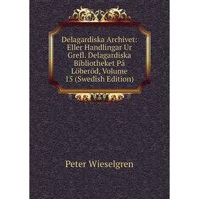 

Книга Delagardiska Archivet: Eller Handlingar Ur Grefl. Delagardiska Bibliotheket På Löberöd, Volume 15 (Swedish Edition)