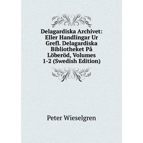 

Книга Delagardiska Archivet: Eller Handlingar Ur Grefl. Delagardiska Bibliotheket På Löberöd, Volumes 1-2 (Swedish Edition)