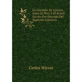 

Книга La Cuestión De Límites Entre El Perú Y El Brasil: Escrito Por Encargo Del Supremo Gobierno