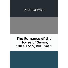 

Книга The Romance of the House of Savoy, 1003-1519, Volume 1