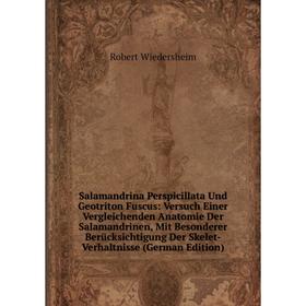 

Книга Salamandrina Perspicillata Und Geotriton Fuscus: Versuch Einer Vergleichenden Anatomie Der Salamandrinen, Mit Besonderer Berücksichtigung Der Sk