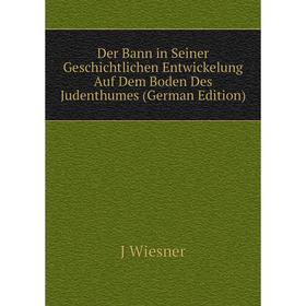 

Книга Der Bann in Seiner Geschichtlichen Entwickelung Auf Dem Boden Des Judenthumes (German Edition)
