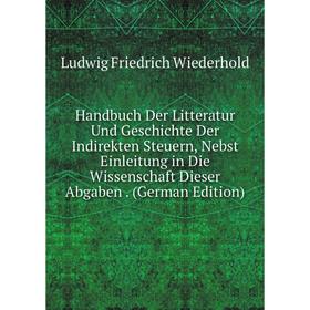 

Книга Handbuch Der Litteratur Und Geschichte Der Indirekten Steuern, Nebst Einleitung in Die Wissenschaft Dieser Abgaben. (German Edition)