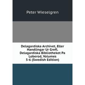 

Книга Delagardiska Archivet, Eller Handlingar Ur Grefl. Delagardiska Bibliotheket Pa Loberod, Volumes 5-6 (Swedish Edition)