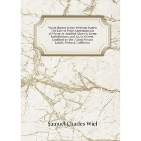 

Книга Water Rights in the Western States: The Law of Prior Appropriation of Water As Applied Alone in Some Jurisdictions, and As, in Others, Confined