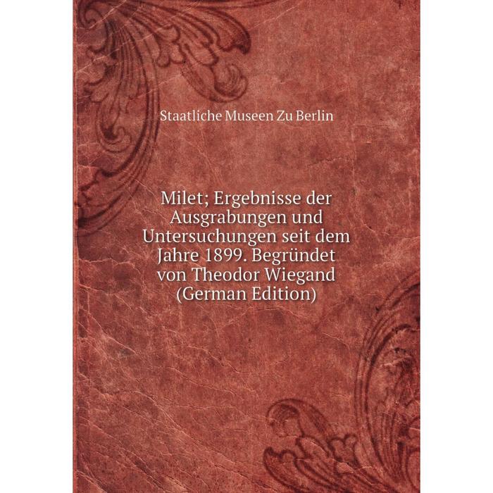 фото Книга milet; ergebnisse der ausgrabungen und untersuchungen seit dem jahre 1899 begründet von theodor wiegand nobel press