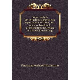 

Книга Sugar analysis for refineries, sugarhouses, experimental stations, etc., and as a handbook of instruction in schools of chemical technology