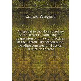 

Книга An appeal to the Hon. secretary of the Treasury, soliciting the suspension of unlawful practices at the Carson City branch mint, pending congres