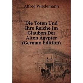 

Книга Die Toten Und Ihre Reiche Im Glauben Der Alten Ägypter (German Edition)