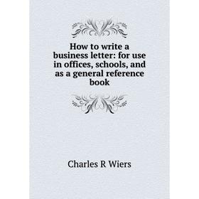 

Книга How to write a business letter: for use in offices, schools, and as a general reference book