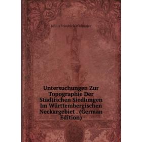 

Книга Untersuchungen Zur Topographie Der Städtischen Siedlungen Im Württembergischen Neckargebiet. (German Edition)