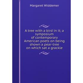 

Книга A tree with a bird in it; a symposium of contemporary American poets on being shown a pear-tree on which sat a grackle