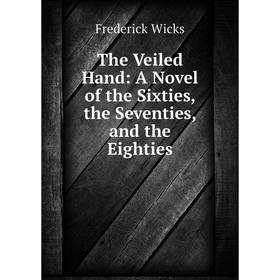 

Книга The Veiled Hand: A Novel of the Sixties, the Seventies, and the Eighties