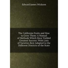 

Книга The California Fruits and How to Grow Them: A Manual of Methods Which Have Yielded Greatest Success: With Lists of Varieties Best Adapted to the