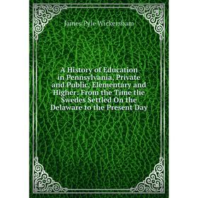 

Книга A History of Education in Pennsylvania, Private and Public, Elementary and Higher: From the Time the Swedes Settled On the Delaware to the Prese
