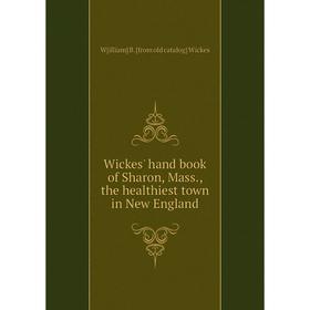 

Книга Wickes' hand book of Sharon, Mass., the healthiest town in New England